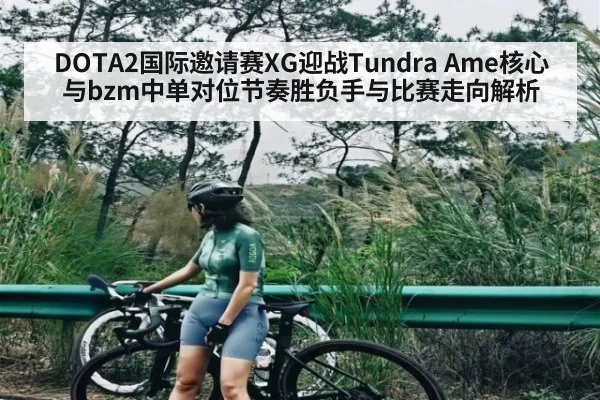 DOTA2国际邀请赛XG迎战Tundra Ame核心与bzm中单对位节奏胜负手与比赛走向解析（c7）