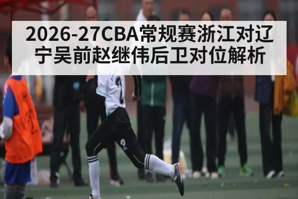 2026-27CBA常规赛浙江对辽宁吴前赵继伟后卫对位解析